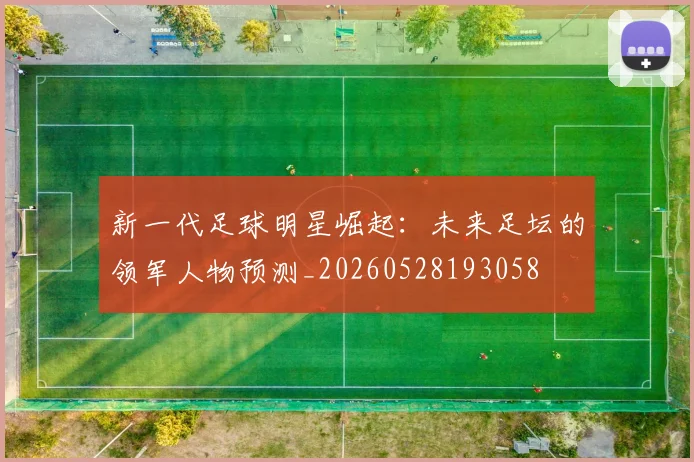 新一代足球明星崛起：未来足坛的领军人物预测_20260528193058