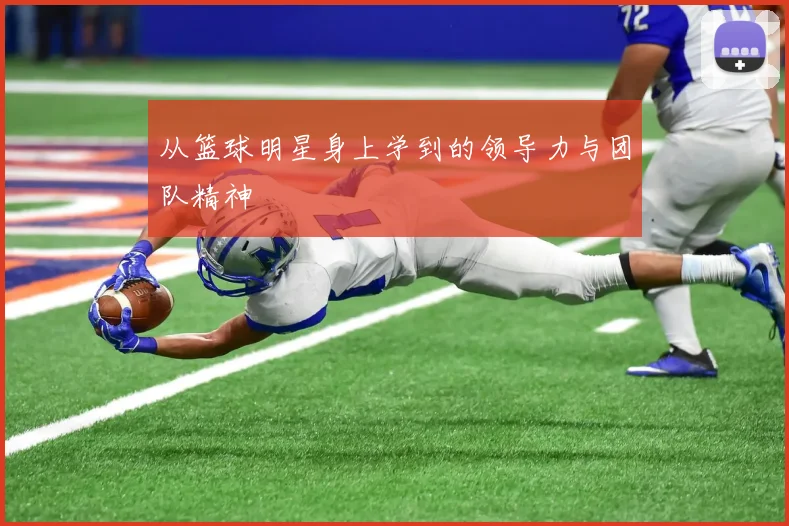 从篮球明星身上学到的领导力与团队精神