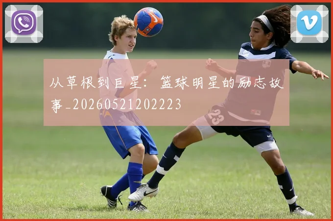 从草根到巨星：篮球明星的励志故事_20260521202223