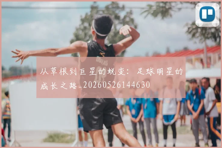 从草根到巨星的蜕变：足球明星的成长之路_20260526144630
