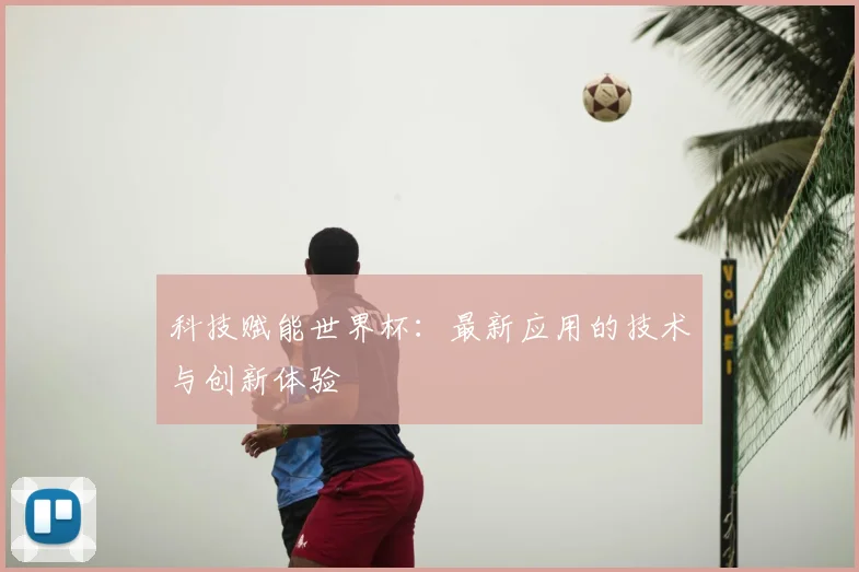 科技赋能世界杯：最新应用的技术与创新体验